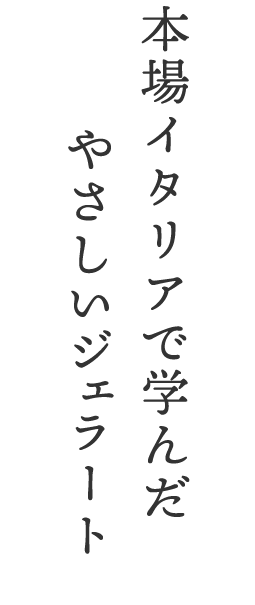 本場イタリアで培ったやさしいジェラート